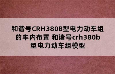 和谐号CRH380B型电力动车组的车内布置 和谐号crh380b型电力动车组模型